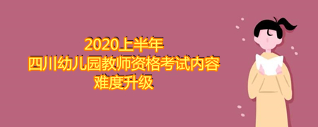 2020上半年四川幼儿园教师资格考试内容难度升级