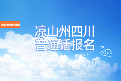 四川教师资格网整理：凉山州四川普通话报名入口