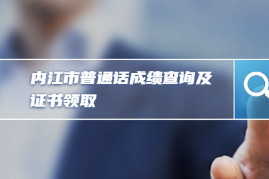 四川教师资格网整理：内江市四川省普通话成绩查询及证书领取须知