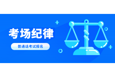 2020年四川普通话考试报名解读：考场纪律