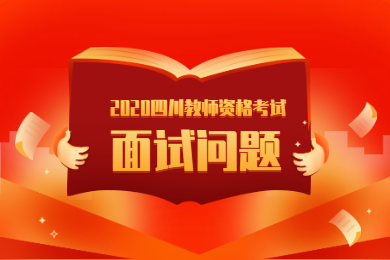 2020年四川教师资格考试解读(七)：面试问题