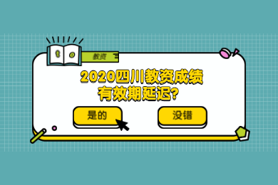 四川教师资格网答疑：2020四川教资考试成绩有效期须知