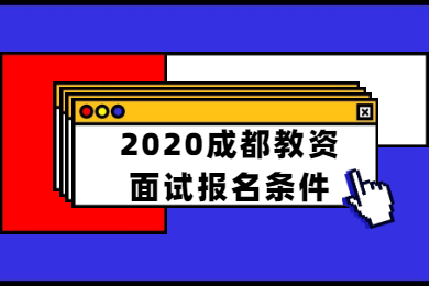 四川教师资格网答疑：2020下半年成都市四川教师资格证面试报名条件