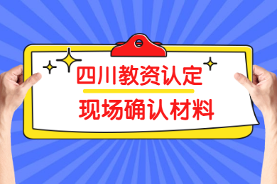 2020上半年四川教师资格认定现场确认所需材料已公布