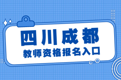 四川成都中小学教师资格面试考试报名入口！