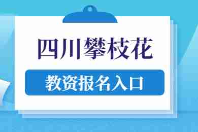 四川攀枝花中小学教师资格面试考试报名入口！