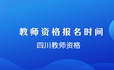 四川小学教师资格证面试报名时间